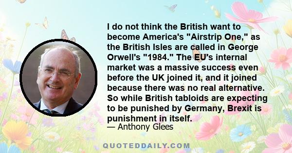 I do not think the British want to become America's Airstrip One, as the British Isles are called in George Orwell's 1984. The EU's internal market was a massive success even before the UK joined it, and it joined