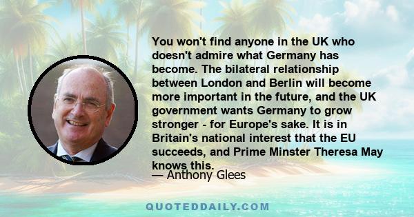 You won't find anyone in the UK who doesn't admire what Germany has become. The bilateral relationship between London and Berlin will become more important in the future, and the UK government wants Germany to grow