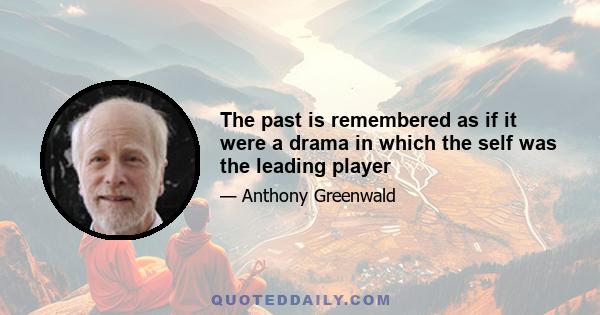 The past is remembered as if it were a drama in which the self was the leading player