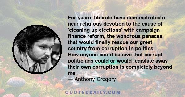 For years, liberals have demonstrated a near religious devotion to the cause of 'cleaning up elections' with campaign finance reform, the wondrous panacea that would finally rescue our great country from corruption in