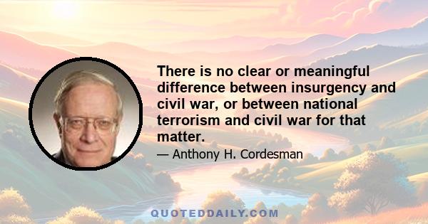 There is no clear or meaningful difference between insurgency and civil war, or between national terrorism and civil war for that matter.