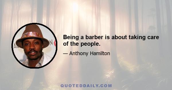 Being a barber is about taking care of the people.