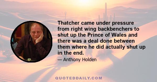 Thatcher came under pressure from right wing backbenchers to shut up the Prince of Wales and there was a deal done between them where he did actually shut up in the end.