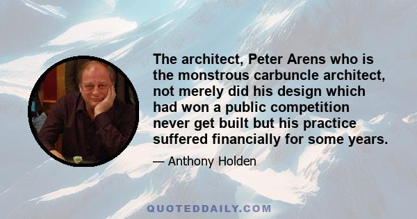 The architect, Peter Arens who is the monstrous carbuncle architect, not merely did his design which had won a public competition never get built but his practice suffered financially for some years.