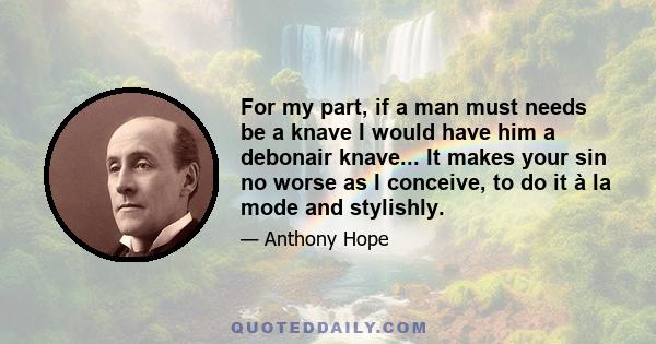 For my part, if a man must needs be a knave I would have him a debonair knave... It makes your sin no worse as I conceive, to do it à la mode and stylishly.