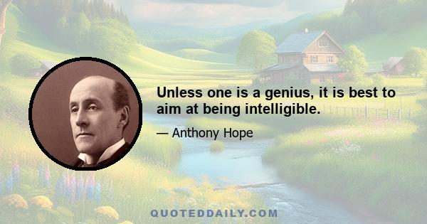 Unless one is a genius, it is best to aim at being intelligible.