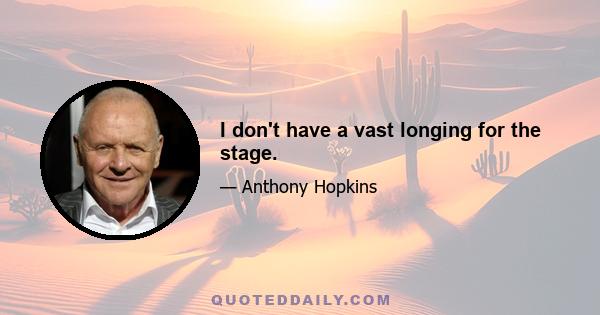 I don't have a vast longing for the stage.