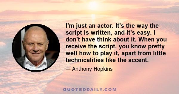 I'm just an actor. It's the way the script is written, and it's easy. I don't have think about it. When you receive the script, you know pretty well how to play it, apart from little technicalities like the accent.