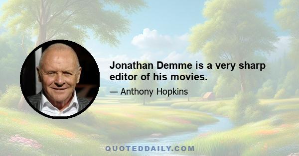 Jonathan Demme is a very sharp editor of his movies.