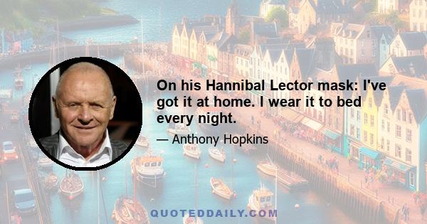 On his Hannibal Lector mask: I've got it at home. I wear it to bed every night.