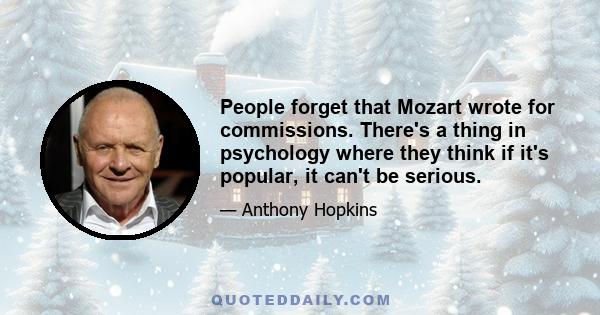 People forget that Mozart wrote for commissions. There's a thing in psychology where they think if it's popular, it can't be serious.