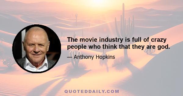 The movie industry is full of crazy people who think that they are god.