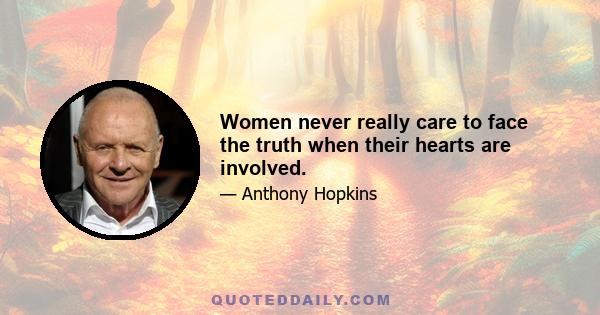 Women never really care to face the truth when their hearts are involved.