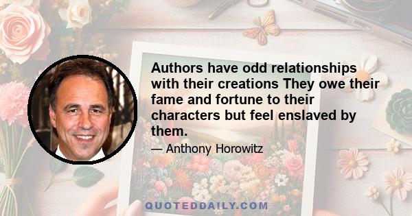 Authors have odd relationships with their creations They owe their fame and fortune to their characters but feel enslaved by them.