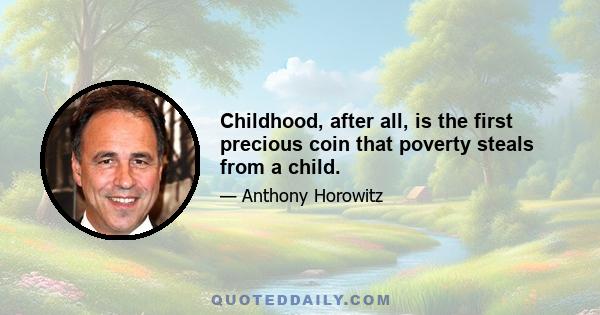 Childhood, after all, is the first precious coin that poverty steals from a child.