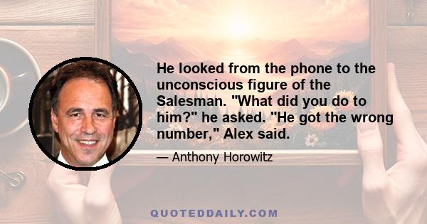 He looked from the phone to the unconscious figure of the Salesman. What did you do to him? he asked. He got the wrong number, Alex said.