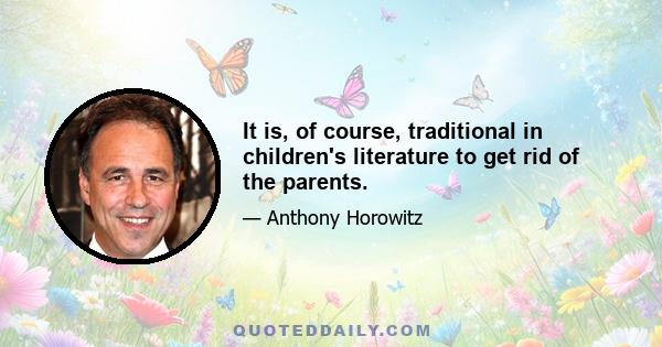 It is, of course, traditional in children's literature to get rid of the parents.