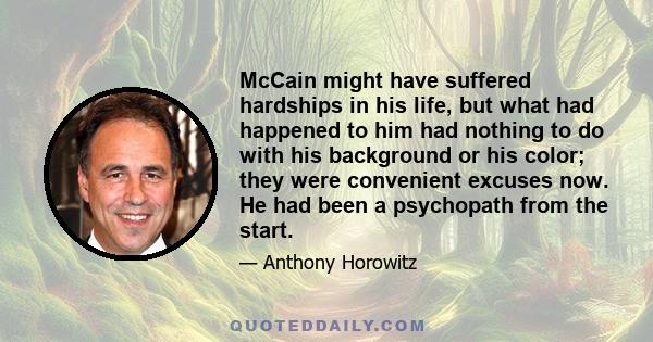 McCain might have suffered hardships in his life, but what had happened to him had nothing to do with his background or his color; they were convenient excuses now. He had been a psychopath from the start.