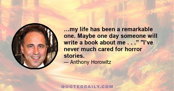 …my life has been a remarkable one. Maybe one day someone will write a book about me . . .” I’ve never much cared for horror stories.