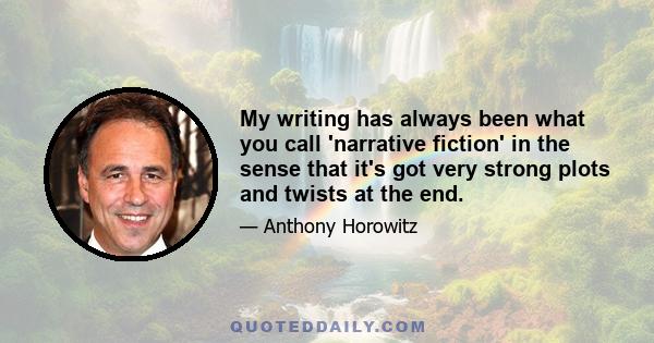 My writing has always been what you call 'narrative fiction' in the sense that it's got very strong plots and twists at the end.