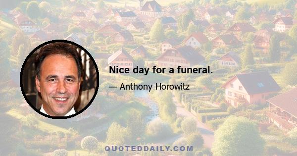 Nice day for a funeral.