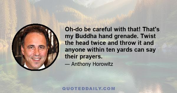 Oh-do be careful with that! That's my Buddha hand grenade. Twist the head twice and throw it and anyone within ten yards can say their prayers.