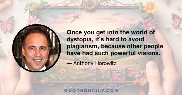 Once you get into the world of dystopia, it's hard to avoid plagiarism, because other people have had such powerful visions.