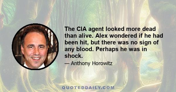 The CIA agent looked more dead than alive. Alex wondered if he had been hit, but there was no sign of any blood. Perhaps he was in shock.