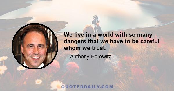 We live in a world with so many dangers that we have to be careful whom we trust.