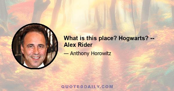 What is this place? Hogwarts? -- Alex Rider