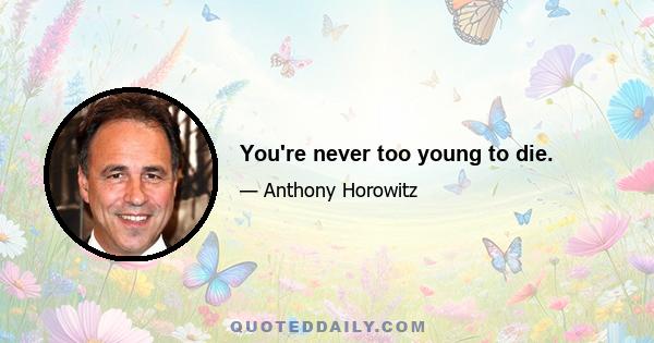 You're never too young to die.