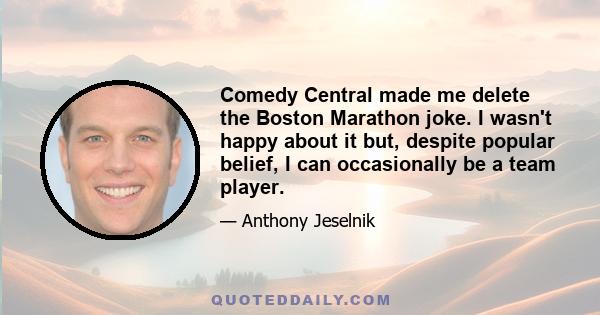 Comedy Central made me delete the Boston Marathon joke. I wasn't happy about it but, despite popular belief, I can occasionally be a team player.