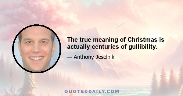 The true meaning of Christmas is actually centuries of gullibility.