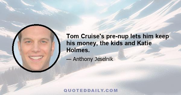 Tom Cruise's pre-nup lets him keep his money, the kids and Katie Holmes.