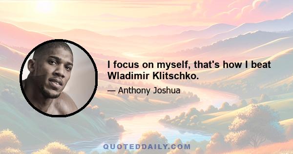 I focus on myself, that's how I beat Wladimir Klitschko.