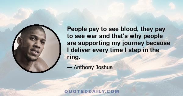 People pay to see blood, they pay to see war and that's why people are supporting my journey because I deliver every time I step in the ring.