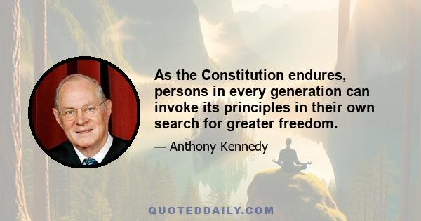 As the Constitution endures, persons in every generation can invoke its principles in their own search for greater freedom.