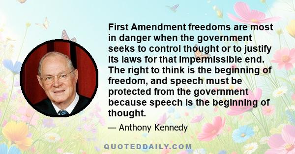 First Amendment freedoms are most in danger when the government seeks to control thought or to justify its laws for that impermissible end. The right to think is the beginning of freedom, and speech must be protected