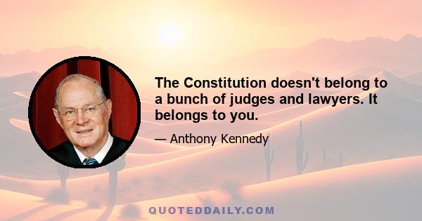 The Constitution doesn't belong to a bunch of judges and lawyers. It belongs to you.