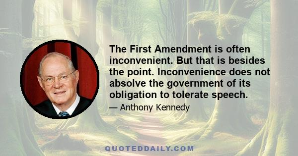 The First Amendment is often inconvenient. But that is besides the point. Inconvenience does not absolve the government of its obligation to tolerate speech.