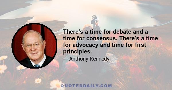 There's a time for debate and a time for consensus. There's a time for advocacy and time for first principles.