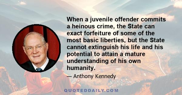 When a juvenile offender commits a heinous crime, the State can exact forfeiture of some of the most basic liberties, but the State cannot extinguish his life and his potential to attain a mature understanding of his