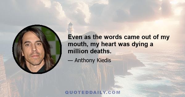 Even as the words came out of my mouth, my heart was dying a million deaths.