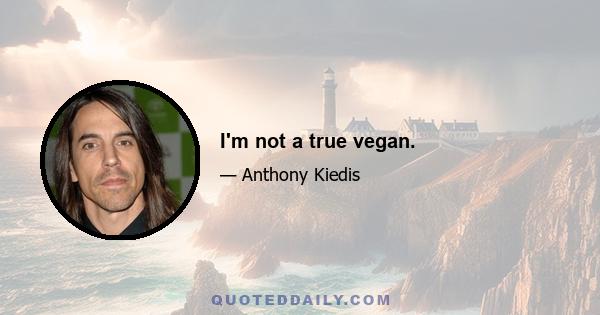 I'm not a true vegan.