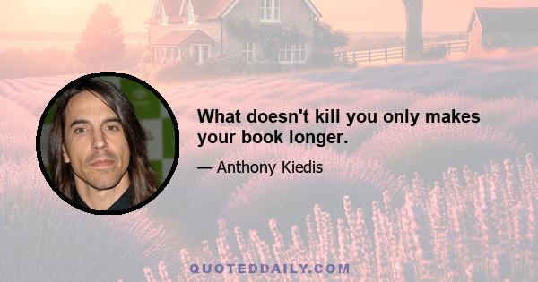 What doesn't kill you only makes your book longer.