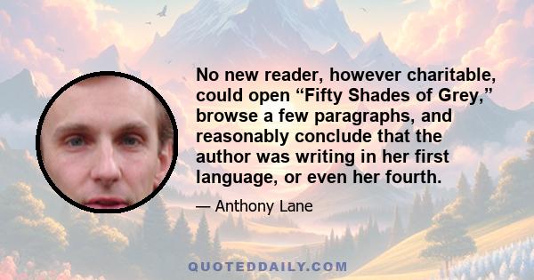 No new reader, however charitable, could open “Fifty Shades of Grey,” browse a few paragraphs, and reasonably conclude that the author was writing in her first language, or even her fourth.