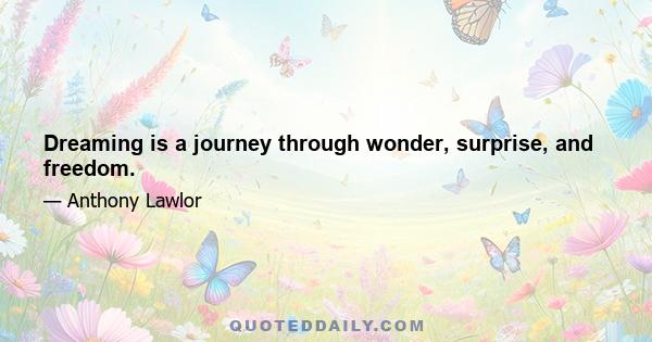 Dreaming is a journey through wonder, surprise, and freedom.