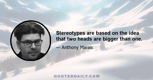 Stereotypes are based on the idea that two heads are bigger than one.