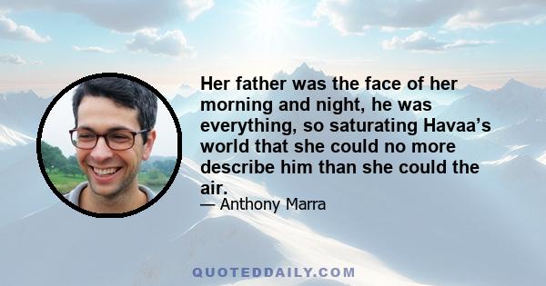 Her father was the face of her morning and night, he was everything, so saturating Havaa’s world that she could no more describe him than she could the air.