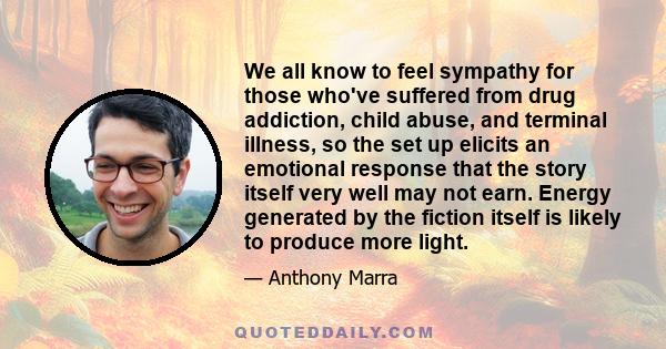 We all know to feel sympathy for those who've suffered from drug addiction, child abuse, and terminal illness, so the set up elicits an emotional response that the story itself very well may not earn. Energy generated